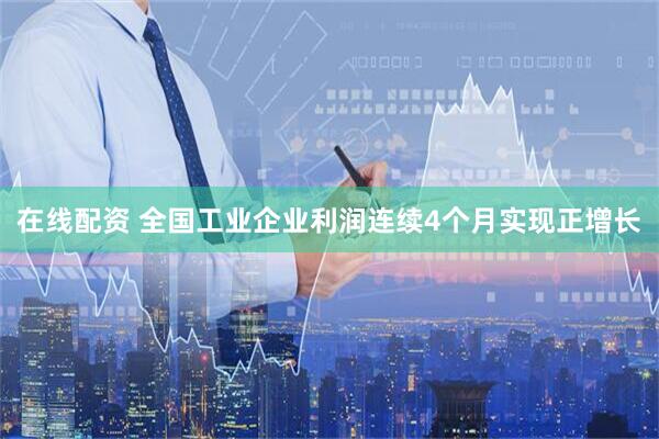 在线配资 全国工业企业利润连续4个月实现正增长