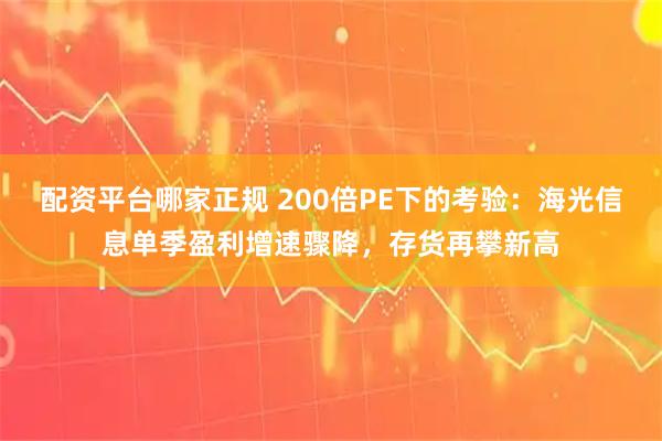 配资平台哪家正规 200倍PE下的考验：海光信息单季盈利增速骤降，存货再攀新高