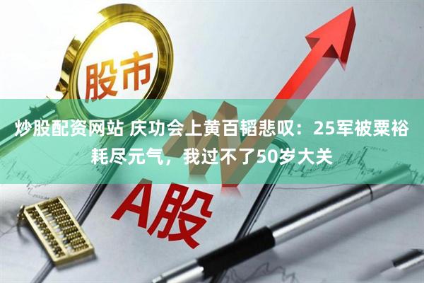 炒股配资网站 庆功会上黄百韬悲叹：25军被粟裕耗尽元气，我过不了50岁大关
