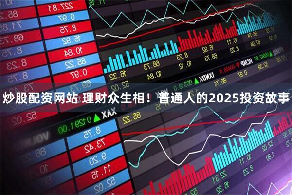 炒股配资网站 理财众生相！普通人的2025投资故事