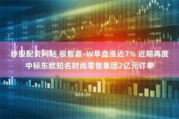 炒股配资网站 极智嘉-W早盘涨近7% 近期再度中标东欧知名时尚零售集团2亿元订单
